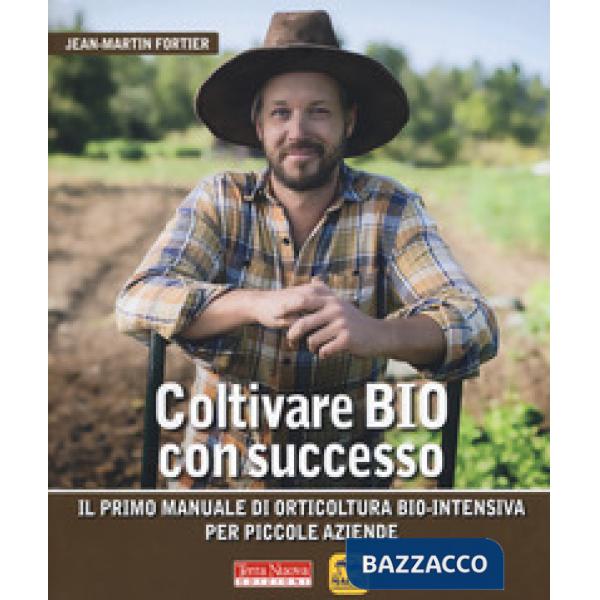 Coltivare bio con successo. Il primo manuale di orticultura bio-intensiva per piccole aziende