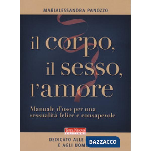 Corpo, il sesso, l'amore. Manuale d'uso per una sessualità felice e consapevole (Il)