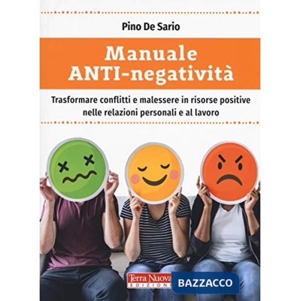 Manuale anti-negatività. Trasformare conflitti e malessere in risorse positive nelle relazioni personali e al lavoro