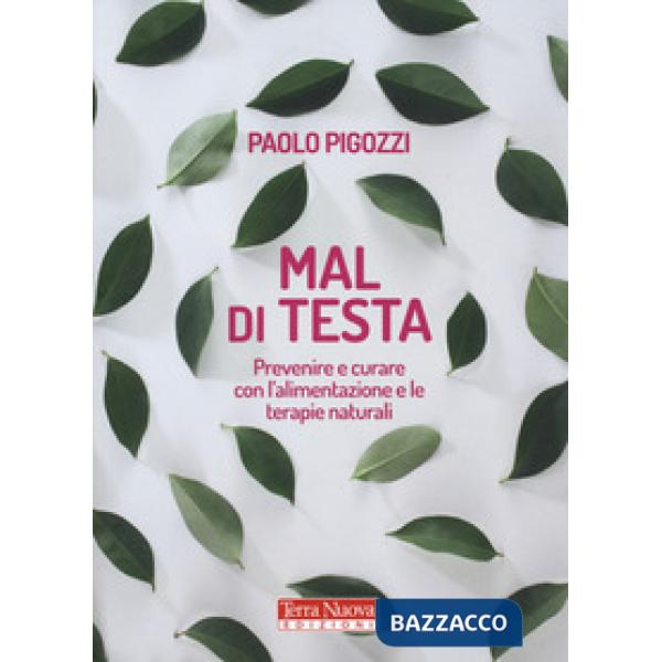 Mal di testa. Prevenire e curare con l'alimentazione e le terapie naturali