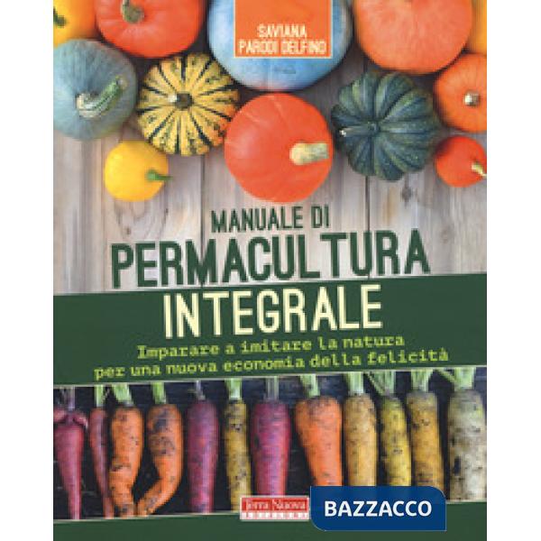 Manuale di permacultura integrale. Imparare a imitare la natura per una nuova economia della felicità