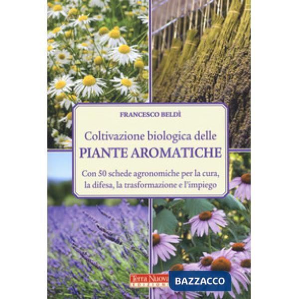 Coltivazione biologica delle piante aromatiche. Con 50 schede agronomiche per la cura, la difesa, la trasformazione e l'impiego