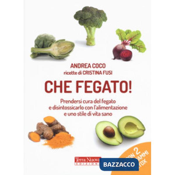 Che fegato! Prendersi cura del fegato e disintossicarlo con l'alimentazione e uno stile di vita sano
