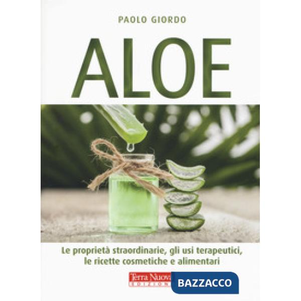 Aloe. Le proprietà straordinarie, gli usi terapeutici, le ricette cosmetiche e alimentari
