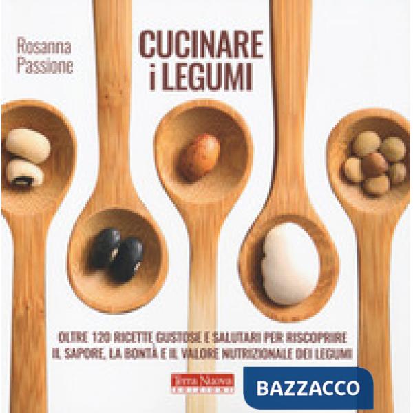 Cucinare i legumi. Oltre 120 ricette gustose e salutari per riscoprire il sapore, la bontà e il valore nutrizionale dei legumi