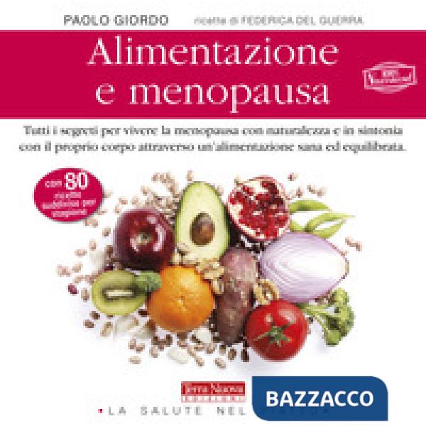 Alimentazione e menopausa. Tutti i segreti per vivere la menopausa con naturalezza e in sintonia con il proprio corpo attraverso