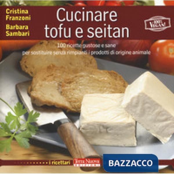 Cucinare tofu e seitan. 100 ricette gustose e sane per sostituire senza rimpianti i prodotti di origine animale. Ediz. a colori