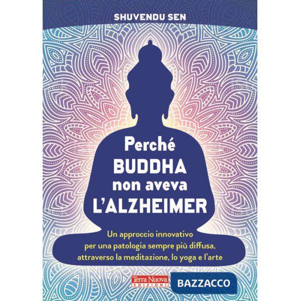 Perché Buddha non aveva l'alzheimer. Un approccio innovativo per una patologia sempre più diffusa, attraverso la meditazione, lo