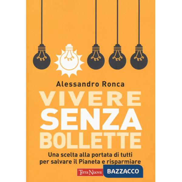 Vivere senza bollette. Una scelta alla portata di tutti per salvare il pianeta e risparmiare
