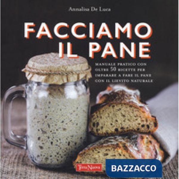 Facciamo il pane. Manuale pratico con oltre 50 ricette per imparare a fare il pane con il lievito naturale. Ediz. a colori
