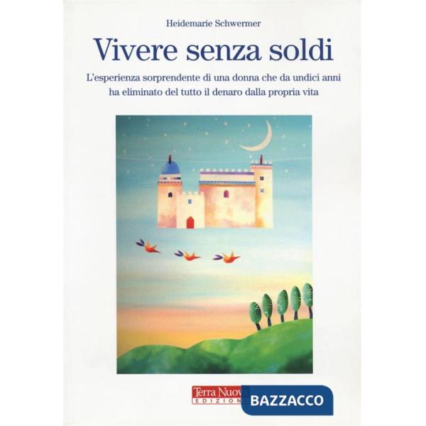 Vivere senza soldi. L'esperienza sorprendente di una donna che da undici anni ha eliminato del tutto il denaro dalla propria vit