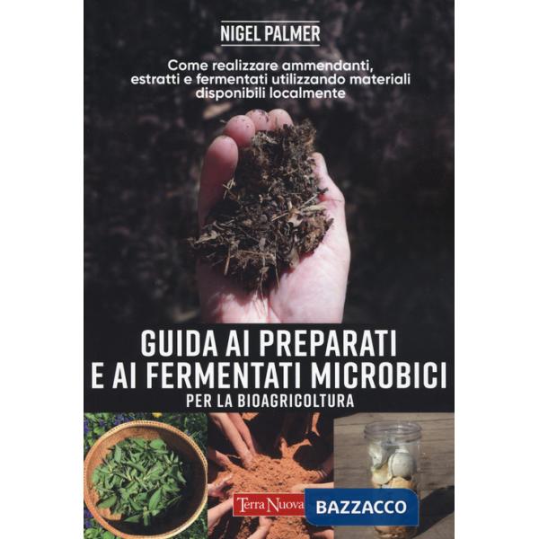 Guida ai preparati e ai fermentati microbici per la bioagricoltura. Come realizzare ammendanti, estratti e fermentati utilizzand