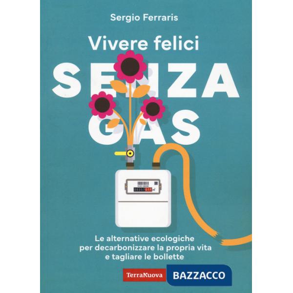 Vivere felici senza gas. Le alternative ecologiche per decarbonizzare la propria vita e tagliare le bollette