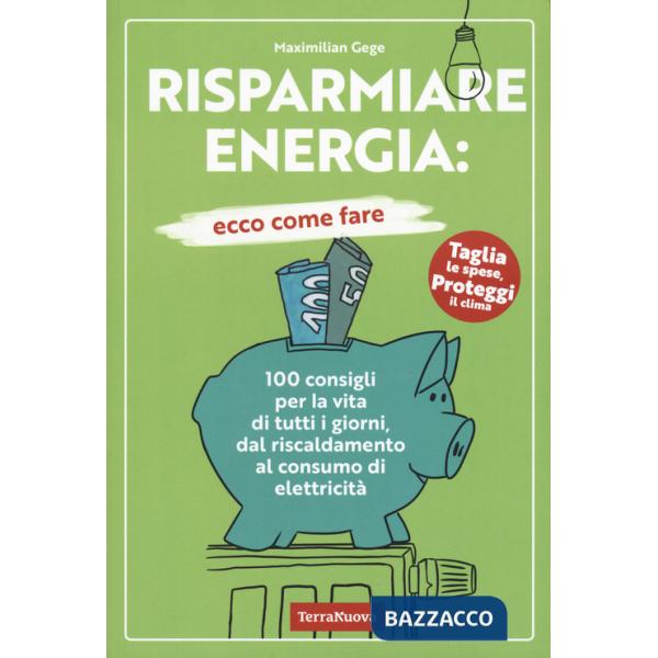 Risparmiare energia: ecco come fare. 100 consigli per la vita di tutti i giorni, dal riscaldamento al consumo di elettricità