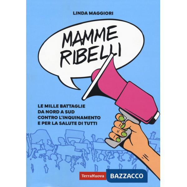 Mamme ribelli. Le mille battaglie da nord a sud contro l'inquinamento e per la salute di tutti