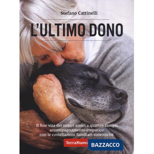Ultimo dono. Il fine vita dei nostri amici a quattro zampe: accompagnamento empatico con le costellazioni familiari sistemiche. 