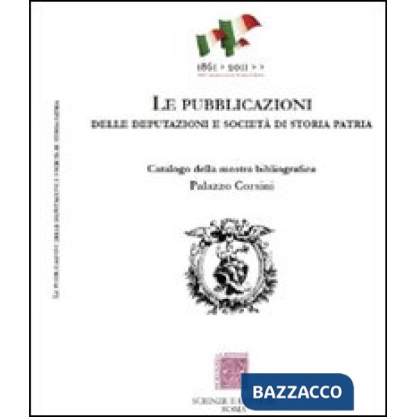 Pubblicazioni delle Deputazioni e Società di storia patria. Catalogo della mostra bibliografica (Le)
