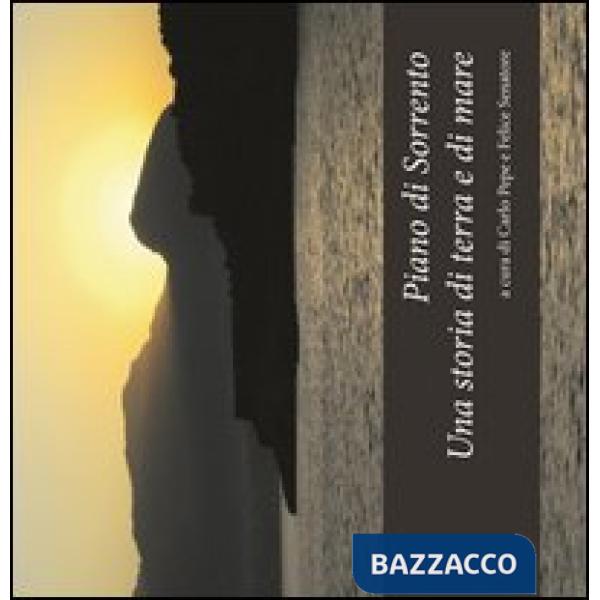 Piano di Sorrento. Una storia di terra e di mare. Atti del 1°, 2°, 3° ciclo di conferenze (2010-2011) sulla storia del territori