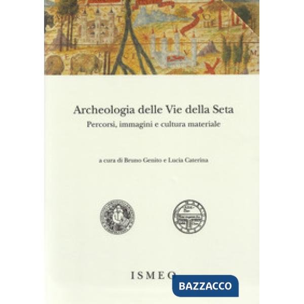 Archeologia delle «Vie della Seta»: percorsi, immagini e cultura materiale