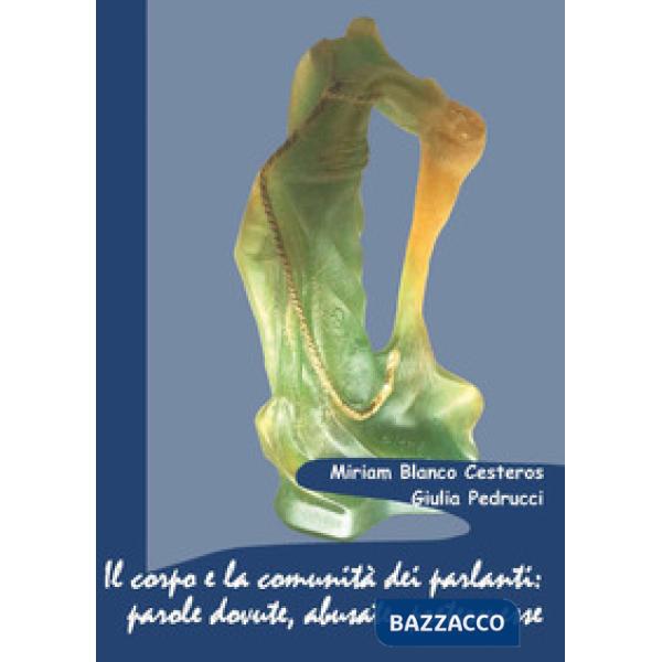 Corpo e la comunità dei parlanti: parole dovute, abusate, pretermesse. Casi che interrogano dall'antichità al presente (Il)
