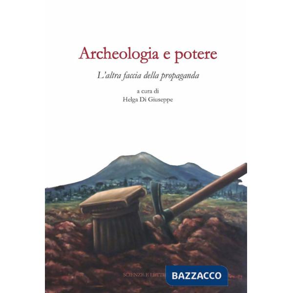 Archeologia e potere. L'altra faccia della propaganda. Dialoghi intorno alla catastrofe pompeiana (2014-2020 d.C.). Ediz. illust