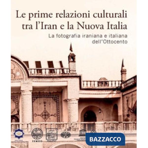 Prime relazioni culturali tra l'Iran e la Nuova Italia. La fotografia iraniana e italiana dell'Ottocento. Catalogo della mostra 