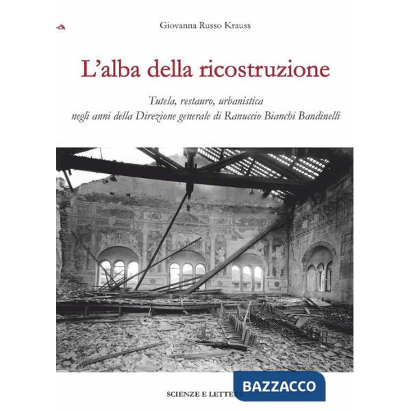 Alba della ricostruzione. Tutela, restauro, urbanistica negli anni della direzione generale di Rannuccio Bianchi Bandinelli (L')