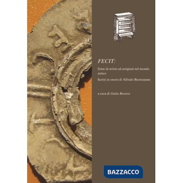 Fecit: firme di artisti ed artigiani nel mondo antico. Scritti in onore di Alfredo Buonopane
