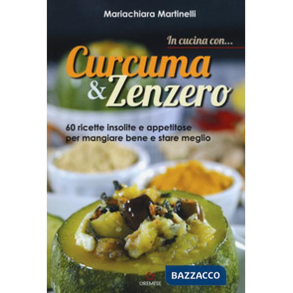 In cucina con... curcuma & zenzero. 60 ricette insolite e appetitose per mangiar