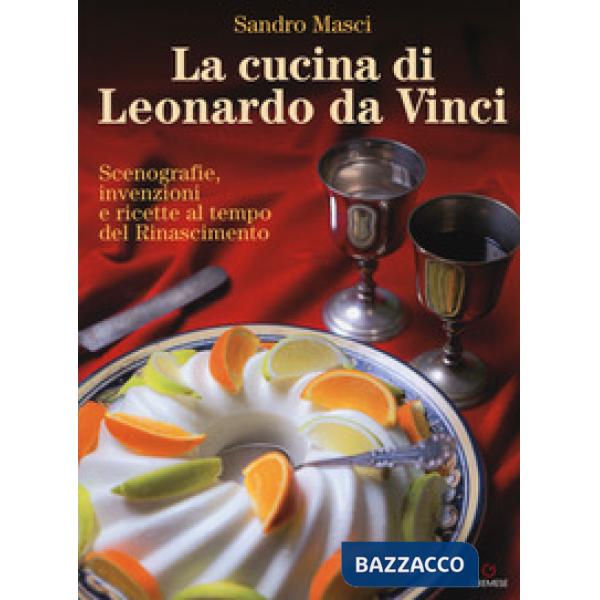 Cucina di Leonardo da Vinci. Scenografie, invenzioni e ricette al tempo del Rina