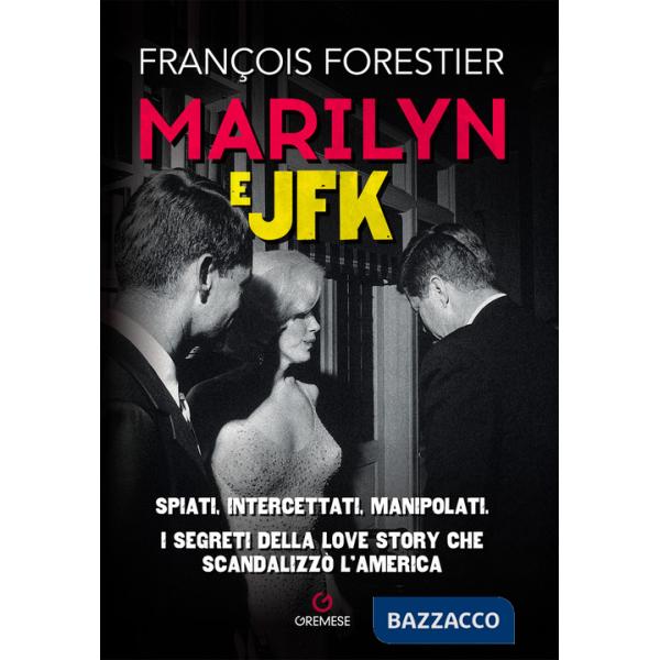 Marilyn e JFK. Spiati, intercettati, manipolati. I segreti della love story che scandalizzò l'America
