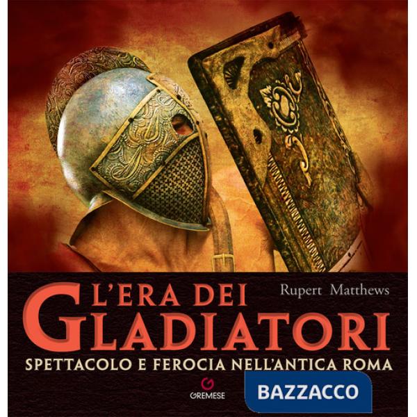 Era dei gladiatori. Spettacolo e ferocia nell'Antica Roma (L')