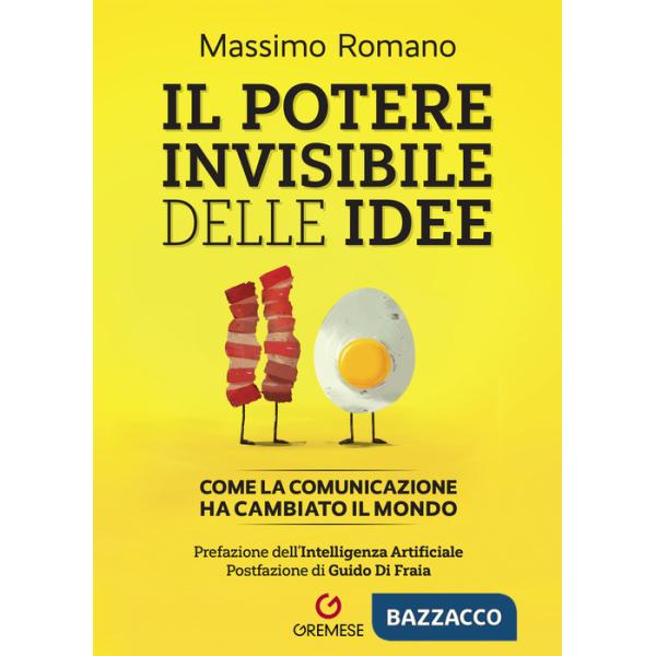 Potere invisibile delle idee. Come la comunicazione ha cambiato il mondo (Il)