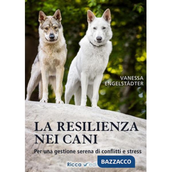 Resilienza nei cani. Per una gestione serena di conflitti e stress (La)