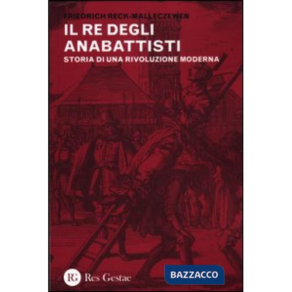 Re degli anabattisti. Storia di una rivoluzione moderna (Il)