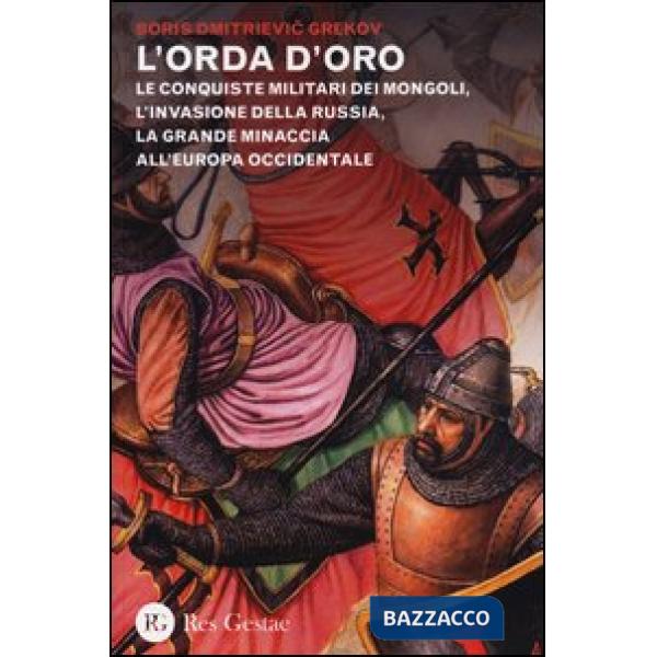 Orda d'oro. Le conquiste militari dei Mongoli, l'invasione della Russia, la grande minaccia all'Europa Occidentale (L')
