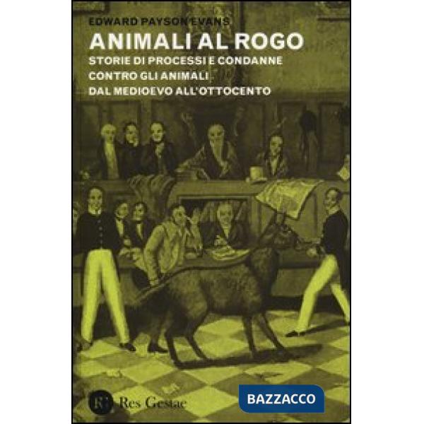 Animali al rogo. Storie di processi e condanne contro gli animali dal Medioevo all'Ottocento