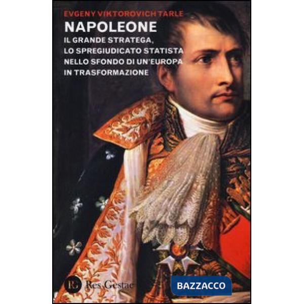 Napoleone. Il grande stratega, lo spregiudicato statista nello sfondo di un Europa in trasformazione