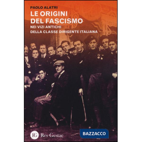 Origini del fascismo. Nei vizi antichi della classe dirigente italiana (Le)