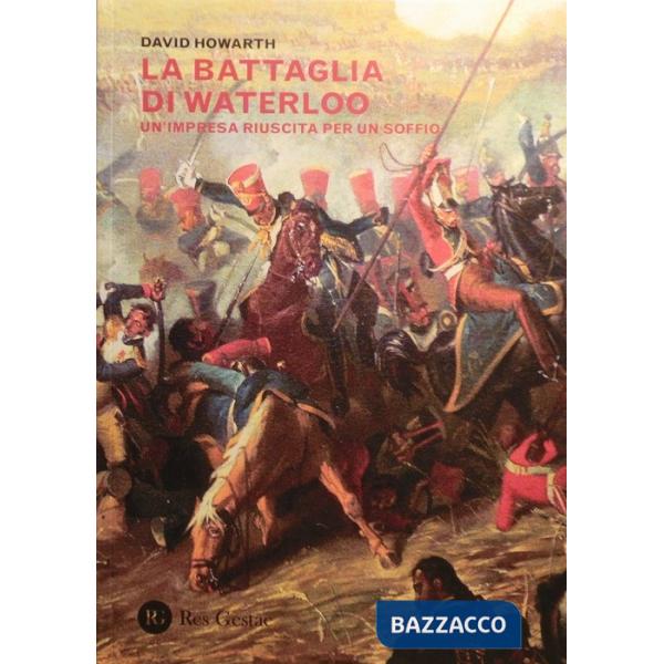 Battaglia di Waterloo. Un'impresa riuscita per un soffio (La)