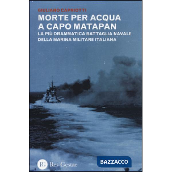 Morte per acqua a capo Matapan. La più drammatica battaglia navale della Marina Militare Italiana