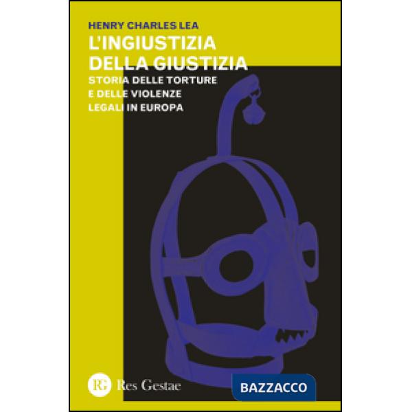 Ingiustizia della giustizia. Storia delle torture e delle violenze legali in Europea (L')