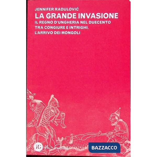 Grande invasione. Il regno d'Ungheria nel Duecento tra congiure e intrighi. L'arrivo dei Mongoli (La)