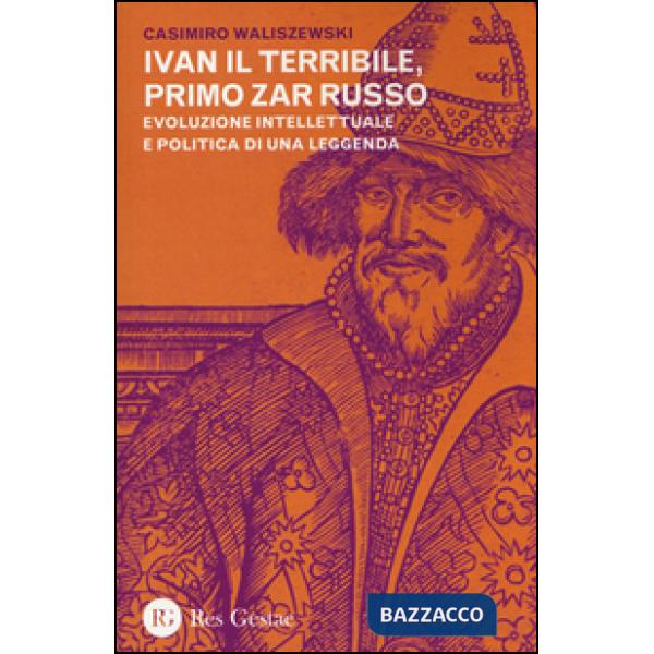 Ivan il Terribile, primo zar russo. Evoluzione intellettuale e politica di una leggenda