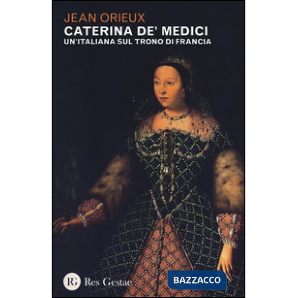 Caterina de' Medici. Un'italiana sul trono di Francia