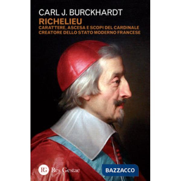 Richelieu. Carattere, ascesa e scopi del cardinale creatore dello stato moderno francese