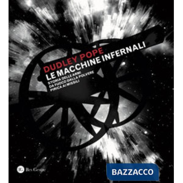Macchine infernali. Storia delle armi da fuoco dalla polvere pirica ai missili. Ediz. a colori (Le)