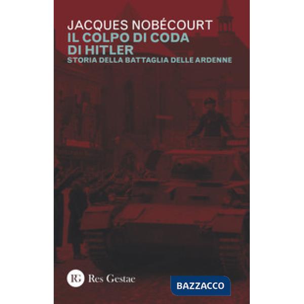 Colpo di coda di Hitler. Storia della battaglia delle Ardenne (Il)