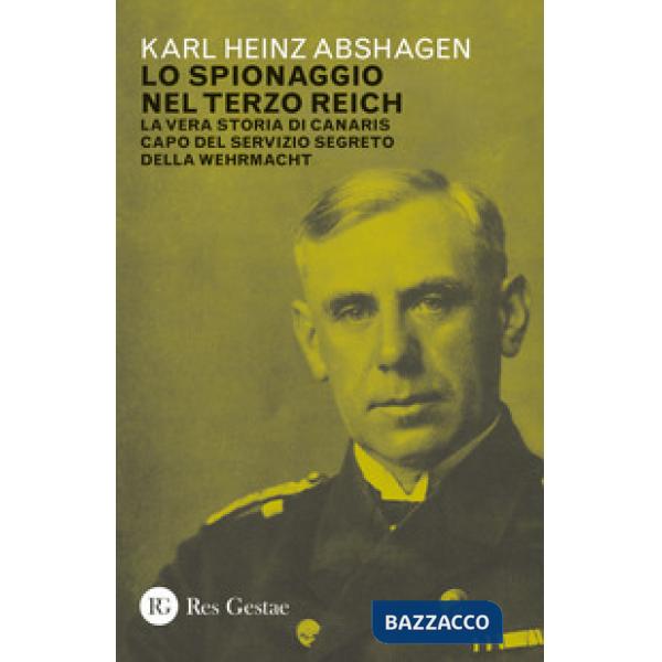 Spionaggio nel Terzo Reich. La vera storia di Canaris capo del servizio segreto della Wehrmacht (Lo)