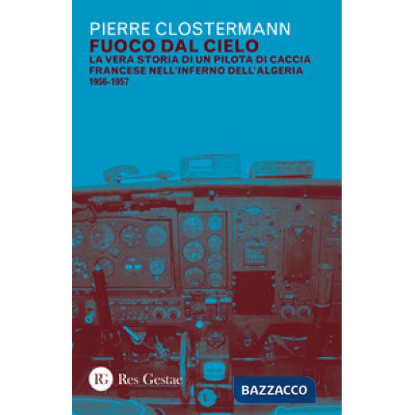 Fuoco dal cielo. La vera storia di un pilota di caccia francese nell'inferno dell'Algeria 1956-1957